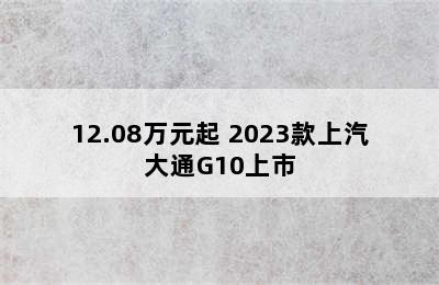 12.08万元起 2023款上汽大通G10上市